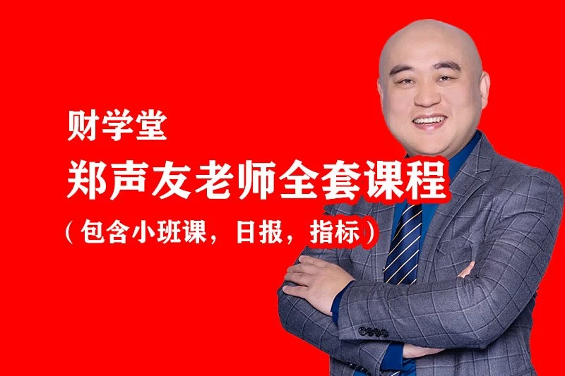 【财学堂】郑声友老师进阶高阶全套课程（包含小班课，日报，指标）停止更新